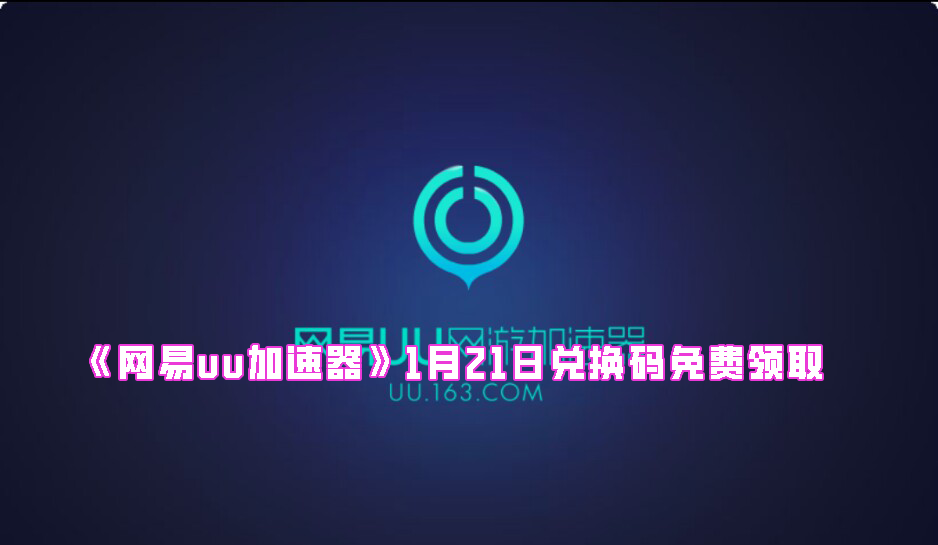 《网易uu加速器》1月21日兑换码免费领取