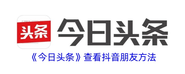 《今日头条》查看抖音朋友方法